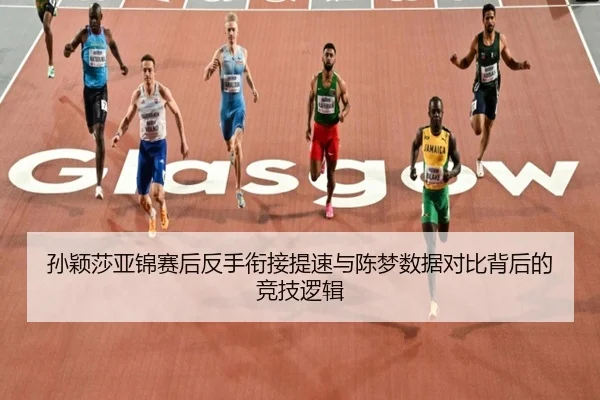 孙颖莎亚锦赛后反手衔接提速与陈梦数据对比背后的竞技逻辑